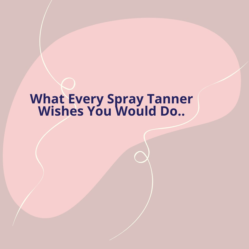 What Every Spray Tanner Wishes You Would Do...